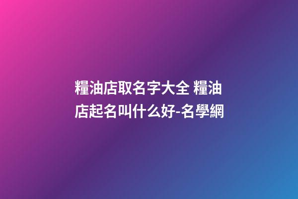 糧油店取名字大全 糧油店起名叫什么好-名學網